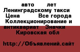 1.1) авто : 50 лет Ленинградскому такси › Цена ­ 290 - Все города Коллекционирование и антиквариат » Значки   . Кировская обл.